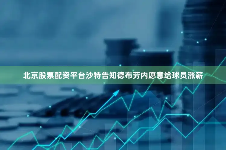 北京股票配资平台沙特告知德布劳内愿意给球员涨薪