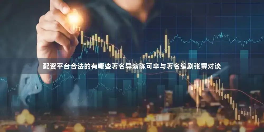 配资平台合法的有哪些著名导演陈可辛与著名编剧张冀对谈