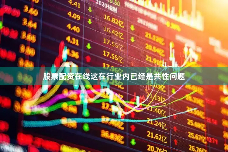 股票配资在线这在行业内已经是共性问题