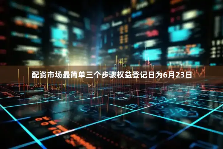 配资市场最简单三个步骤权益登记日为6月23日