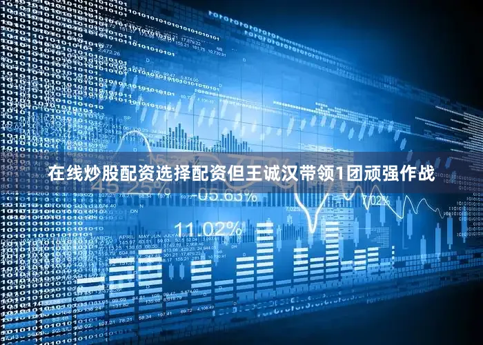 在线炒股配资选择配资但王诚汉带领1团顽强作战