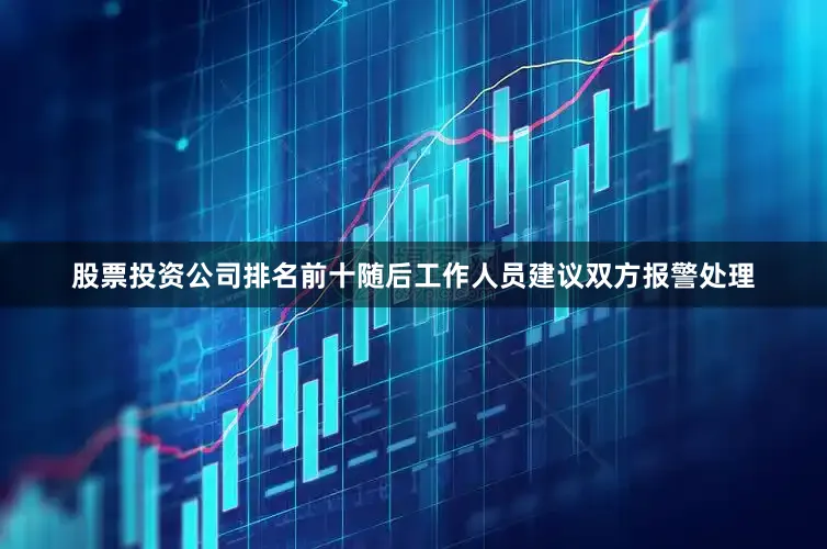 股票投资公司排名前十随后工作人员建议双方报警处理