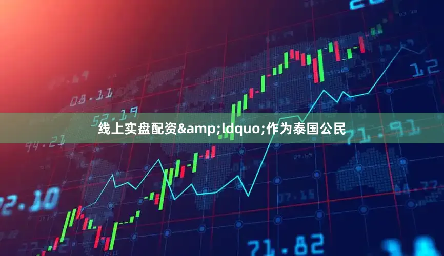 线上实盘配资&ldquo;作为泰国公民
