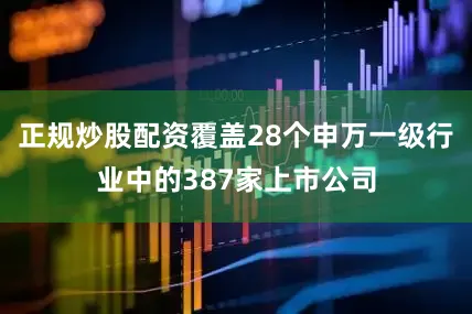正规炒股配资覆盖28个申万一级行业中的387家上市公司