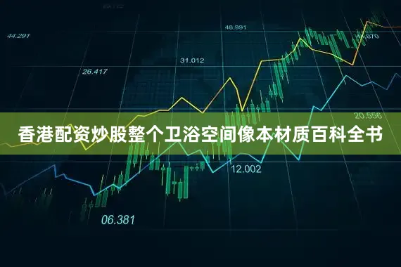 香港配资炒股整个卫浴空间像本材质百科全书