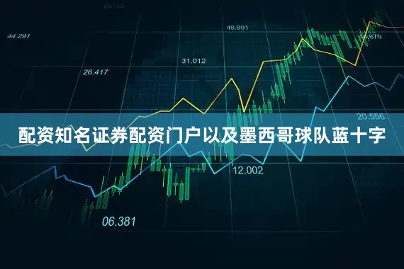 配资知名证券配资门户以及墨西哥球队蓝十字