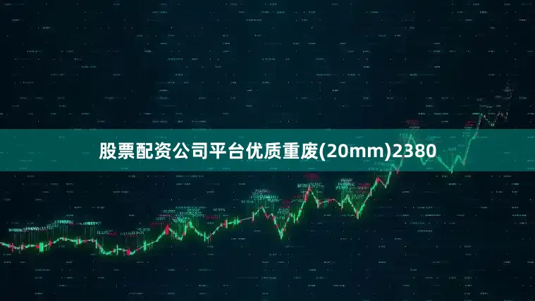 股票配资公司平台优质重废(20mm)2380