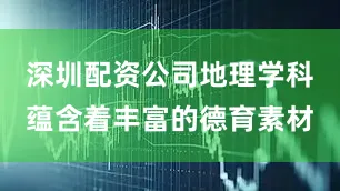 深圳配资公司地理学科蕴含着丰富的德育素材