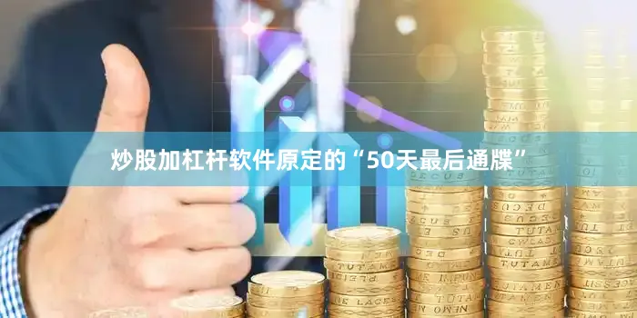 炒股加杠杆软件原定的“50天最后通牒”