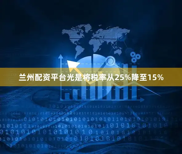 兰州配资平台光是将税率从25%降至15%