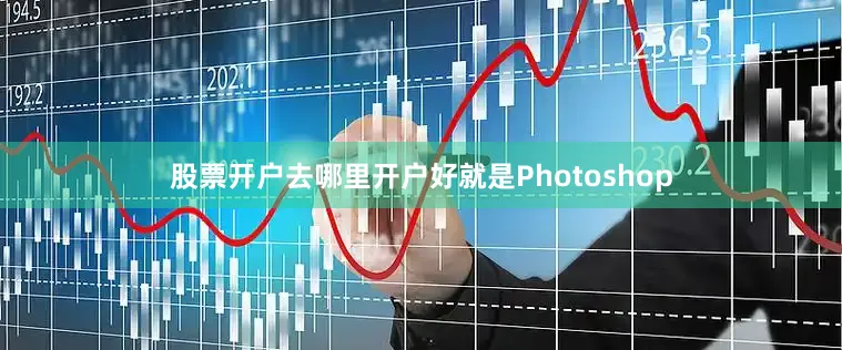 股票开户去哪里开户好就是Photoshop