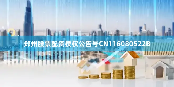 郑州股票配资授权公告号CN116080522B