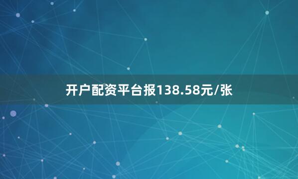 开户配资平台报138.58元/张