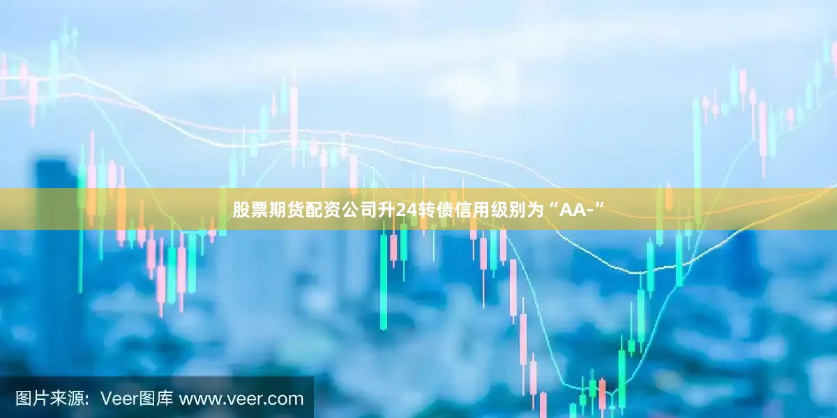 股票期货配资公司升24转债信用级别为“AA-”