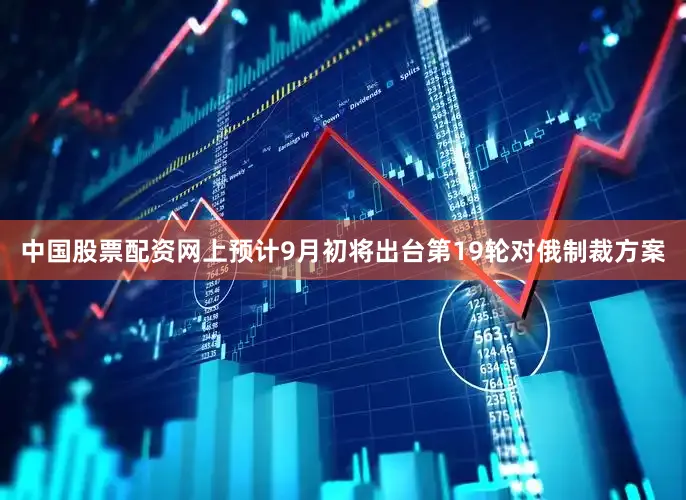 中国股票配资网上预计9月初将出台第19轮对俄制裁方案